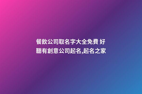 餐飲公司取名字大全免費 好聽有創意公司起名,起名之家